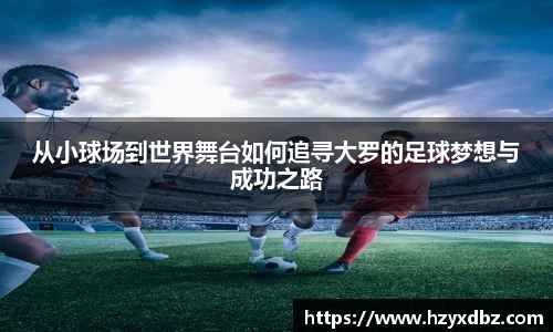 从小球场到世界舞台如何追寻大罗的足球梦想与成功之路