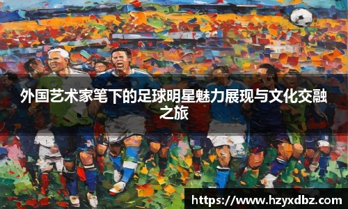 外国艺术家笔下的足球明星魅力展现与文化交融之旅