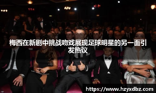 梅西在新剧中挑战吻戏展现足球明星的另一面引发热议