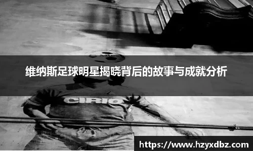 维纳斯足球明星揭晓背后的故事与成就分析